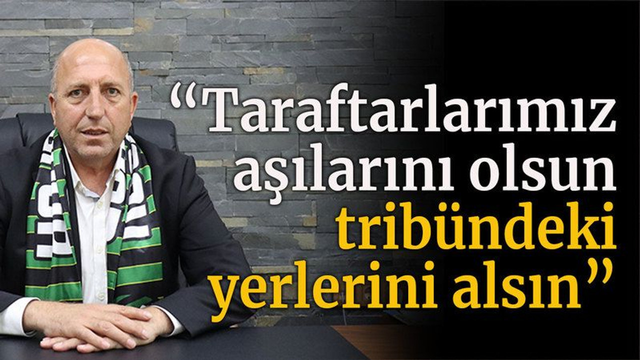 “Taraftarlarımız aşılarını olsun, tribündeki yerlerini alsın”